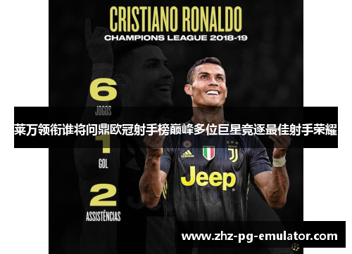 莱万领衔谁将问鼎欧冠射手榜巅峰多位巨星竞逐最佳射手荣耀