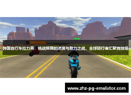 跨国自行车拉力赛:挑战极限的速度与耐力之战,全球骑行者汇聚竞技场 跨国自行车拉力赛:挑战极限的速度与耐力之战,全球骑行者汇聚竞技场