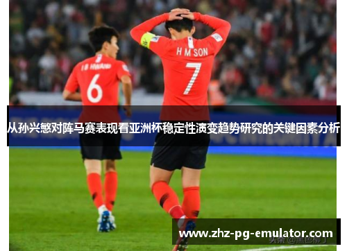 从孙兴慜对阵马赛表现看亚洲杯稳定性演变趋势研究的关键因素分析 从孙兴慜对阵马赛表现看亚洲杯稳定性演变趋势研究的关键因素分析