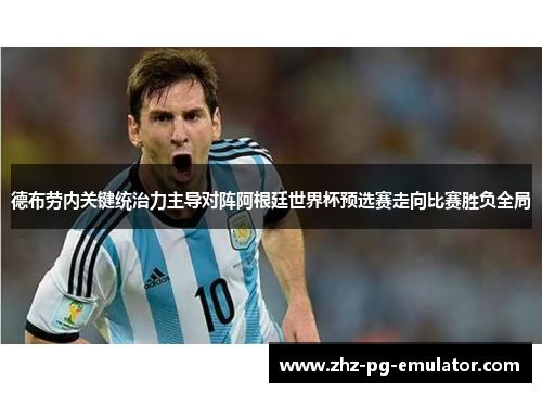 德布劳内关键统治力主导对阵阿根廷世界杯预选赛走向比赛胜负全局 德布劳内关键统治力主导对阵阿根廷世界杯预选赛走向比赛胜负全局