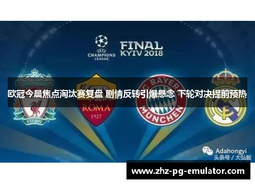 欧冠今晨焦点淘汰赛复盘 剧情反转引爆悬念 下轮对决提前预热 欧冠今晨焦点淘汰赛复盘 剧情反转引爆悬念 下轮对决提前预热