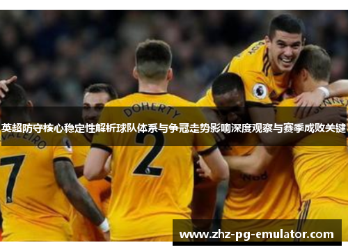 英超防守核心稳定性解析球队体系与争冠走势影响深度观察与赛季成败关键 英超防守核心稳定性解析球队体系与争冠走势影响深度观察与赛季成败关键