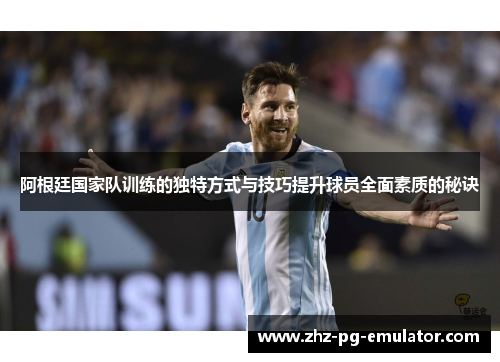 阿根廷国家队训练的独特方式与技巧提升球员全面素质的秘诀