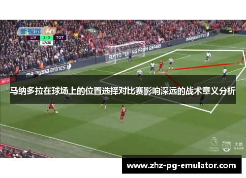 马纳多拉在球场上的位置选择对比赛影响深远的战术意义分析