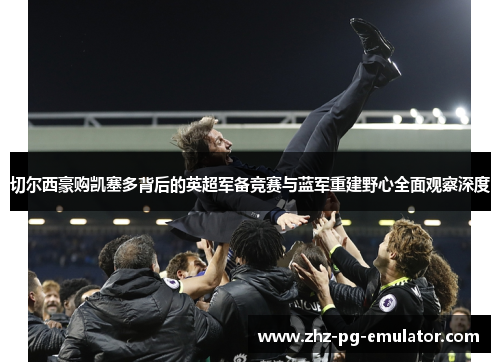 切尔西豪购凯塞多背后的英超军备竞赛与蓝军重建野心全面观察深度