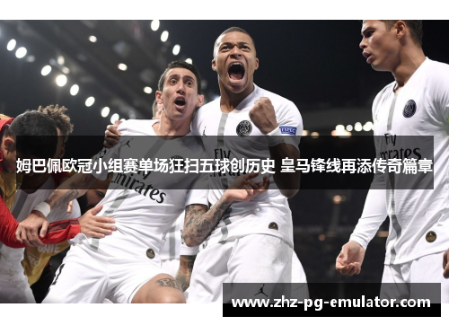 姆巴佩欧冠小组赛单场狂扫五球创历史 皇马锋线再添传奇篇章