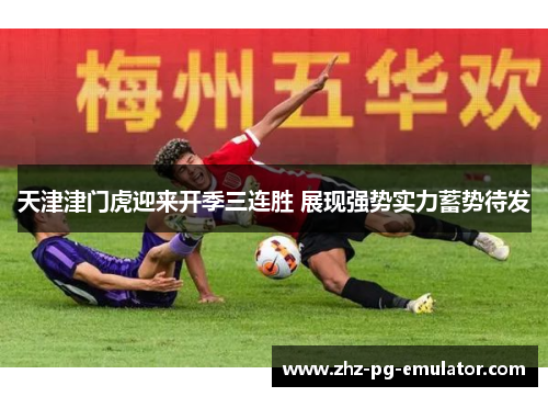 天津津门虎迎来开季三连胜 展现强势实力蓄势待发 天津津门虎迎来开季三连胜 展现强势实力蓄势待发