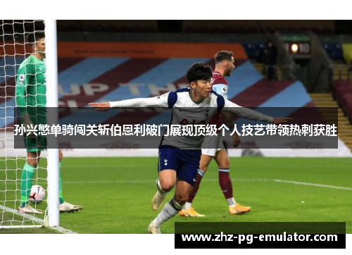 孙兴慜单骑闯关斩伯恩利破门展现顶级个人技艺带领热刺获胜