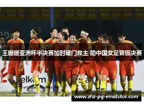 王珊珊亚洲杯半决赛加时破门救主 助中国女足晋级决赛