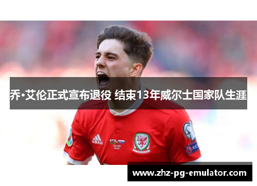 乔·艾伦正式宣布退役 结束13年威尔士国家队生涯