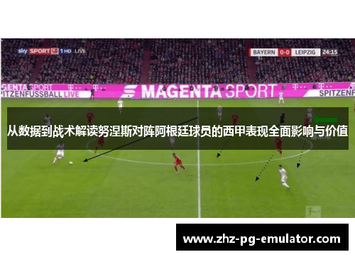 从数据到战术解读努涅斯对阵阿根廷球员的西甲表现全面影响与价值