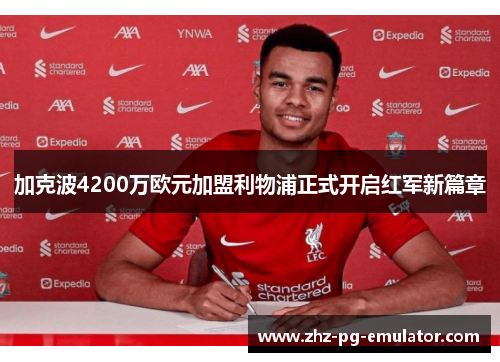 加克波4200万欧元加盟利物浦正式开启红军新篇章