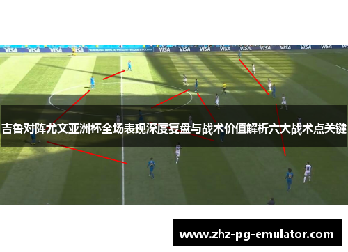 吉鲁对阵尤文亚洲杯全场表现深度复盘与战术价值解析六大战术点关键 吉鲁对阵尤文亚洲杯全场表现深度复盘与战术价值解析六大战术点关键