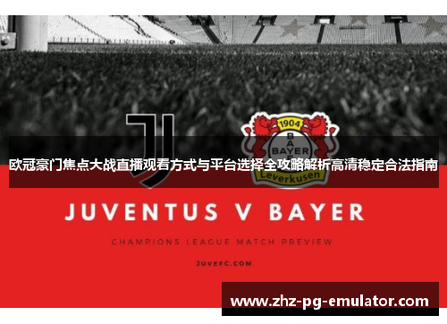 欧冠豪门焦点大战直播观看方式与平台选择全攻略解析高清稳定合法指南 欧冠豪门焦点大战直播观看方式与平台选择全攻略解析高清稳定合法指南