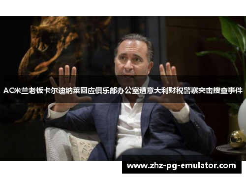 AC米兰老板卡尔迪纳莱回应俱乐部办公室遭意大利财税警察突击搜查事件