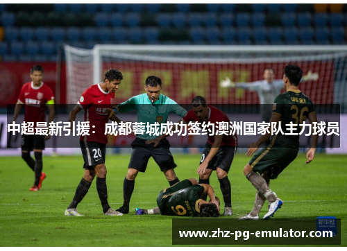 中超最新引援:成都蓉城成功签约澳洲国家队主力球员 中超最新引援:成都蓉城成功签约澳洲国家队主力球员
