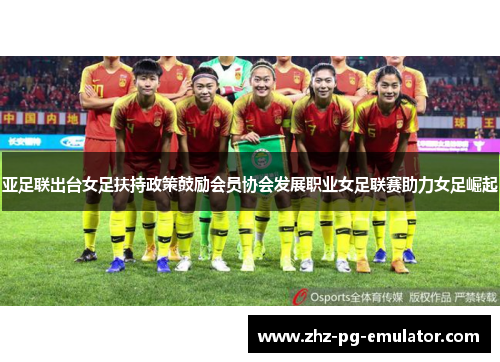 亚足联出台女足扶持政策鼓励会员协会发展职业女足联赛助力女足崛起 亚足联出台女足扶持政策鼓励会员协会发展职业女足联赛助力女足崛起