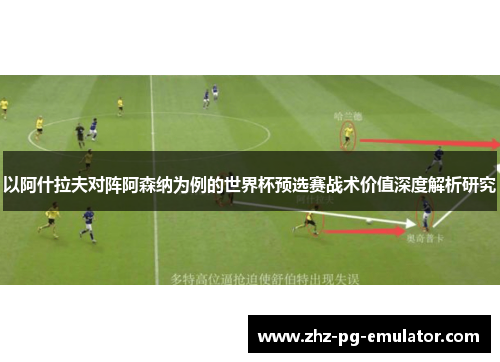 以阿什拉夫对阵阿森纳为例的世界杯预选赛战术价值深度解析研究 以阿什拉夫对阵阿森纳为例的世界杯预选赛战术价值深度解析研究