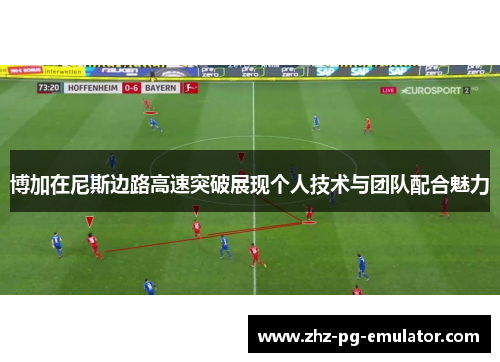 博加在尼斯边路高速突破展现个人技术与团队配合魅力 博加在尼斯边路高速突破展现个人技术与团队配合魅力